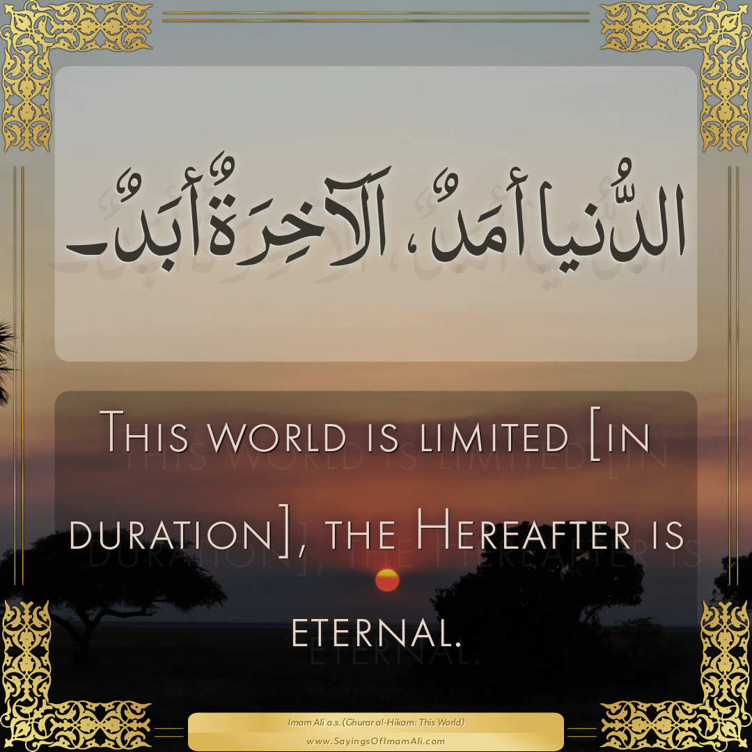 This world is limited [in duration], the Hereafter is eternal.